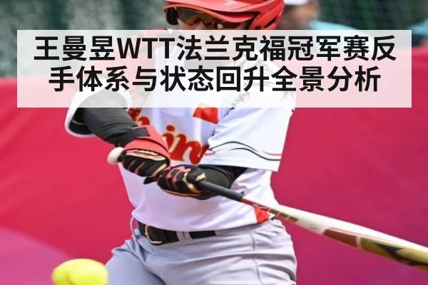王曼昱WTT法兰克福冠军赛反手体系与状态回升全景分析